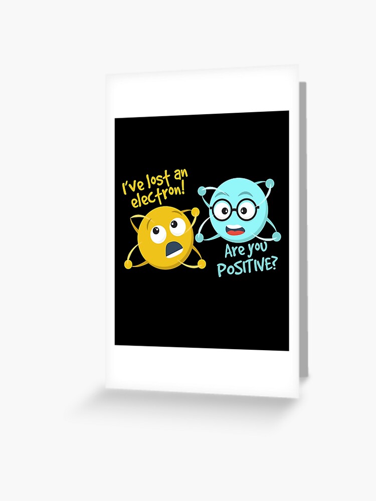 I Lost An Electron Are You Positive Funny Science Joke I Lost An Electron Are You Positive Funny Science Joke