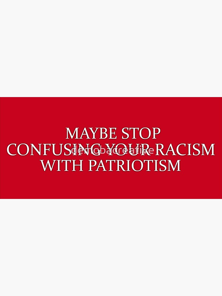 Maybe Stop Confusing Your Racism For Patriotism  by demobacreative