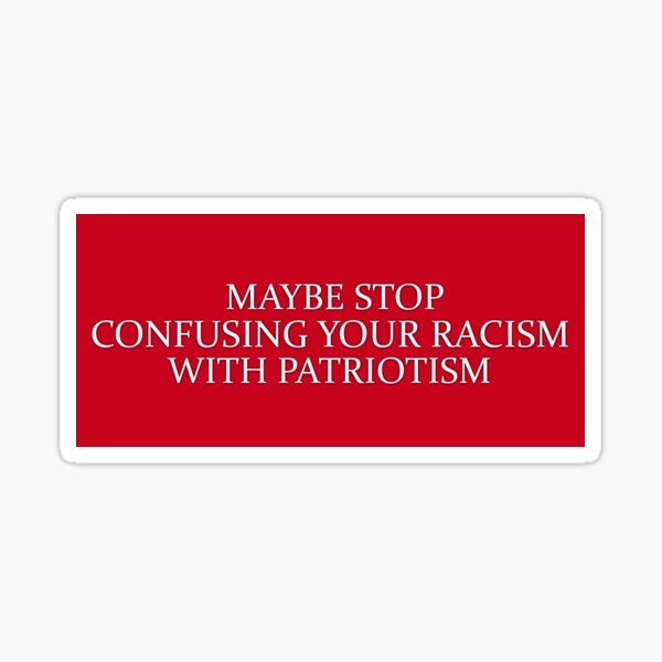 Maybe Stop Confusing Your Racism For Patriotism  Sticker