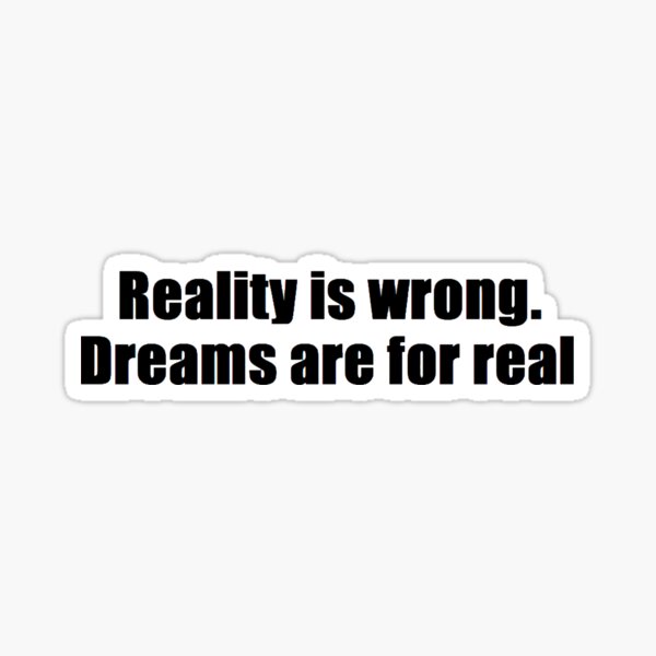 Reality is wrong. Dreams are for real. Sticker