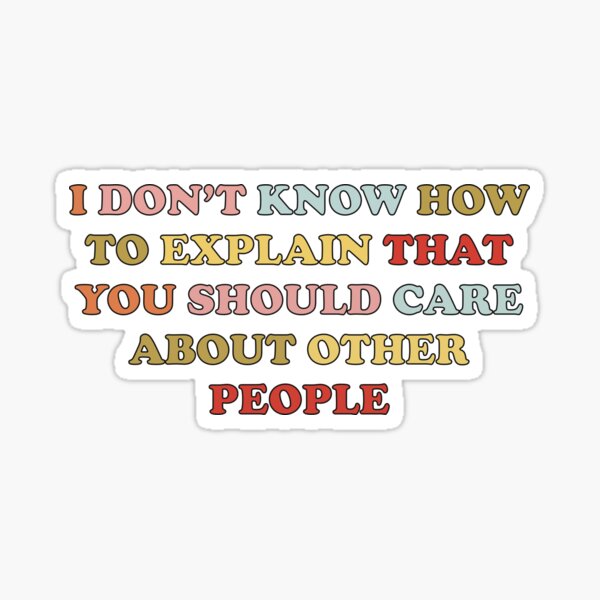 Item preview, I DON’T KNOW HOW TO EXPLAIN THAT YOU SHOULD CARE ABOUT OTHER PEOPLE - sticker designed and sold by Your Paradigm Design.
