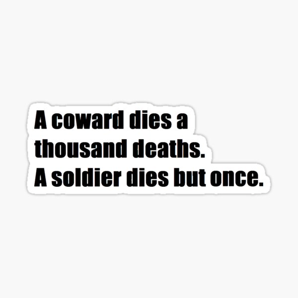 a coward dies a thousand deaths. A soldier dies but once. Sticker