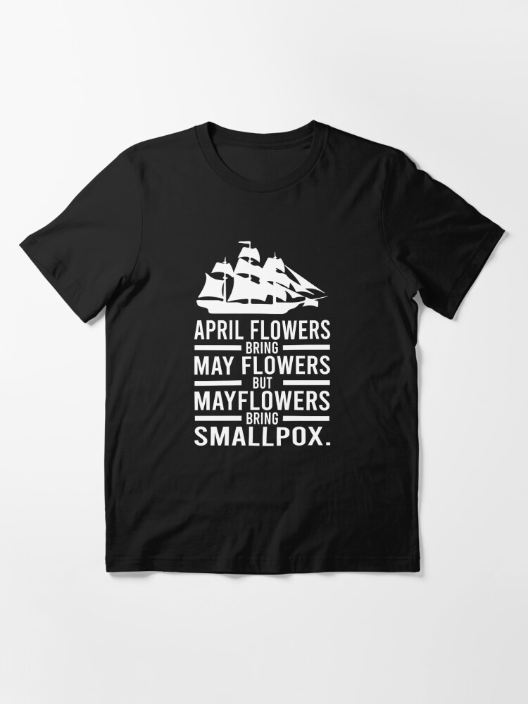 April Showers Bring May Flowers But Mayflowers Bring Smallpox T Shirt By Bensmaskstore Redbubble