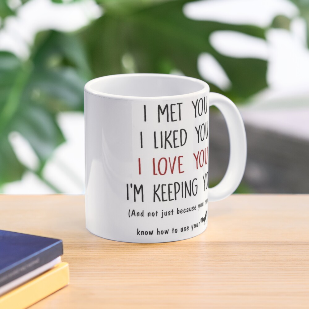 I Met You I Liked You I Love You I M Keeping You And Not Just Because You Really Know How To Use Your Cock Mug By Thomastrump Redbubble