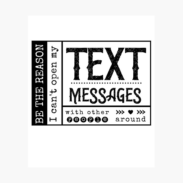 Be the reason I can't open my Text Message with other people around. Photographic Print