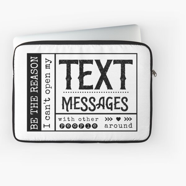 Be the reason I can't open my Text Message with other people around. Laptop Sleeve