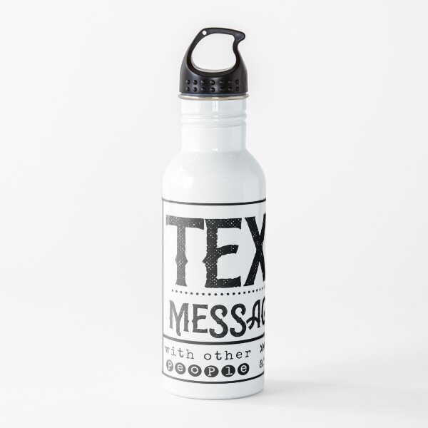 Be the reason I can't open my Text Message with other people around. Water Bottle