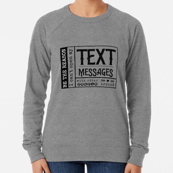 Be the reason I can't open my Text Message with other people around. Lightweight Sweatshirt