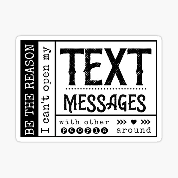 Be the reason I can't open my Text Message with other people around. Sticker