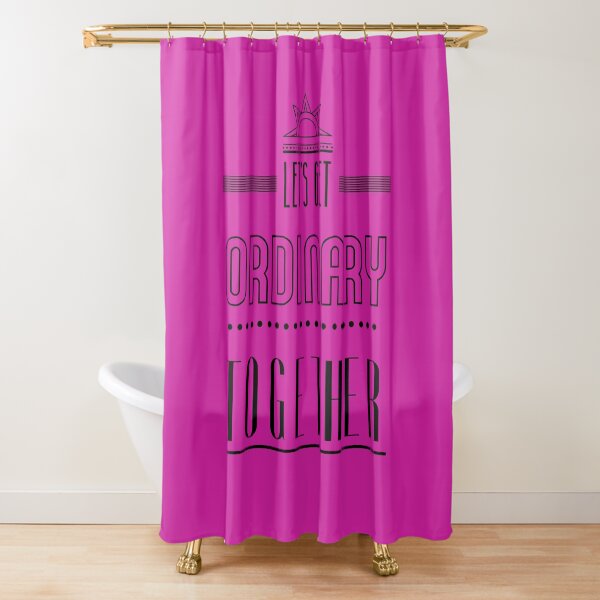 Let's get ordinary together. Shower Curtain