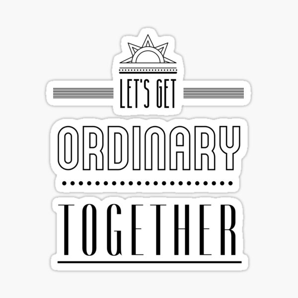 Let's get ordinary together. Sticker