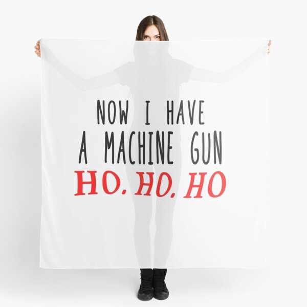 I have a machine gun , ho , ho, ho Scarf