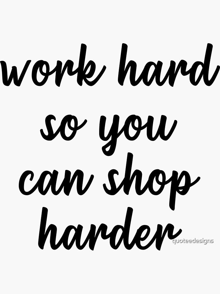 Work Hard So You Can Shop Harder Sticker For Sale By Quoteedesigns Redbubble