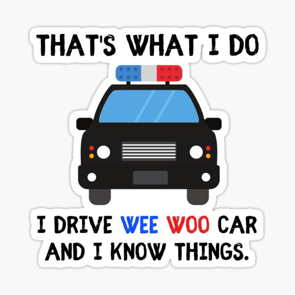Thats what I do I drive wee woo car and i know things funny police quotes