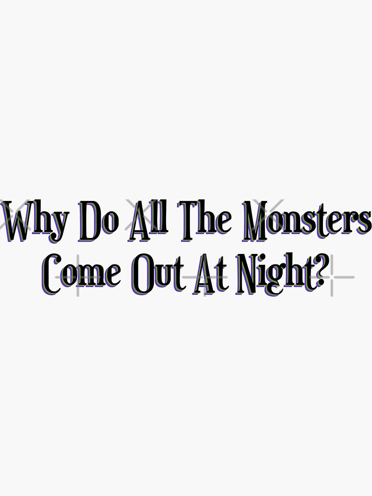 "Why Do All The Monsters Come Out At Night " Sticker for Sale by