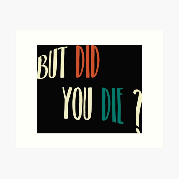 but did you die Art Print