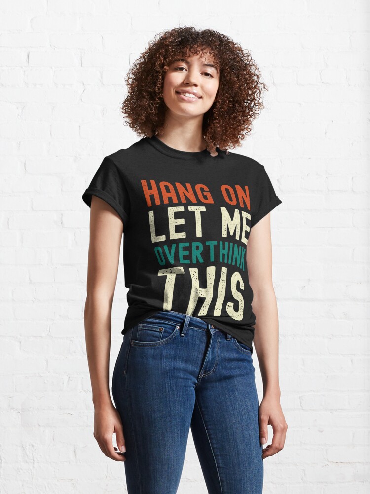 t shirt hang on let me overthink this