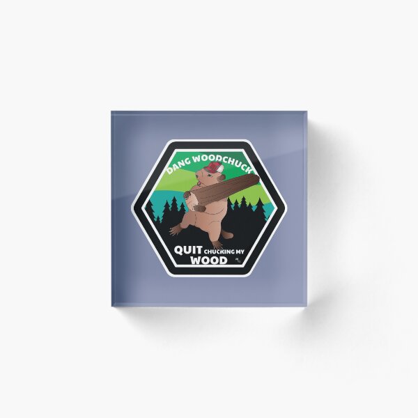 "Dang Woodchuck, Quit Chucking my Wood" Acrylic Block by alttabstudio