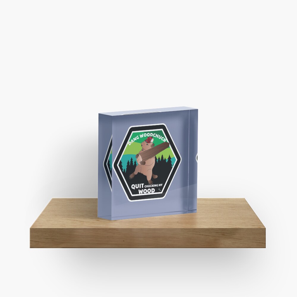 "Dang Woodchuck, Quit Chucking my Wood" Acrylic Block by alttabstudio
