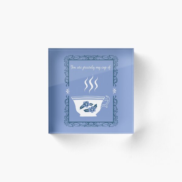 "You are precisely my cup of tea." Acrylic Block