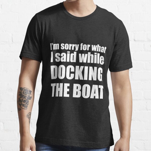 t shirt sorry for what i said when i was docking the boat