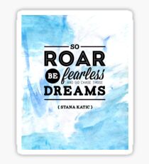"So roar, be fearless, and go chase those dreams." - Stana Katic Sticker