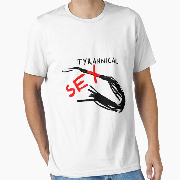 Tyrannical Sex Essential T-Shirt