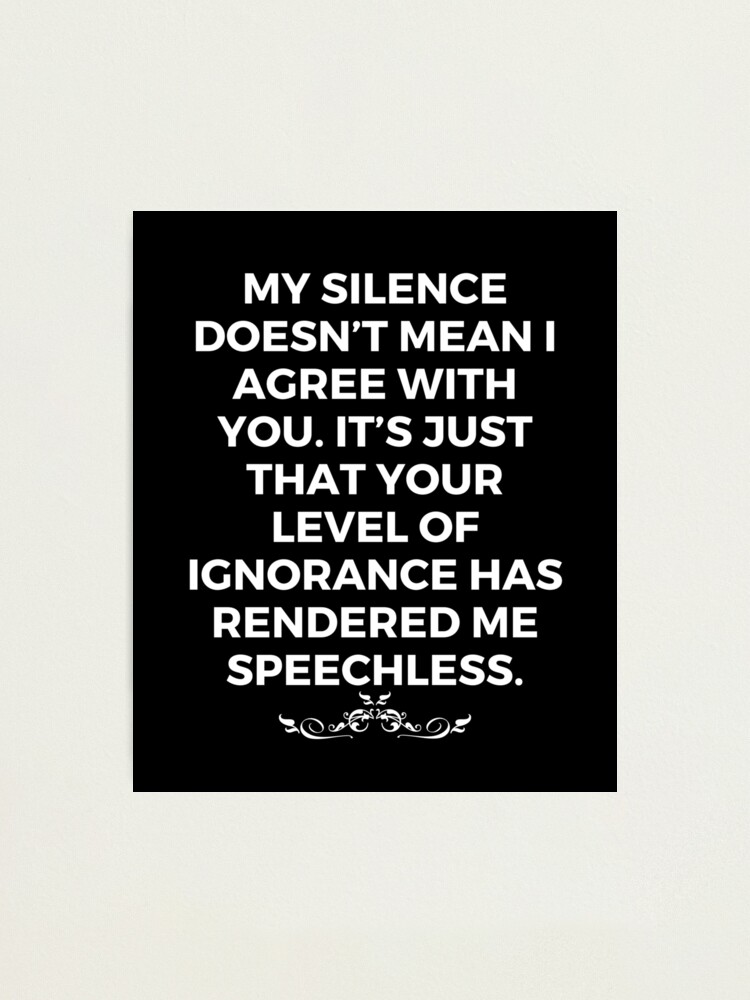 My Silence Doesn't Mean I Agree With You. Speechless Sarcasm