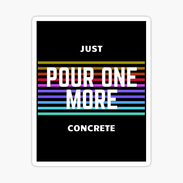 Just Pour One More - Concrete and Construction Workers Sticker