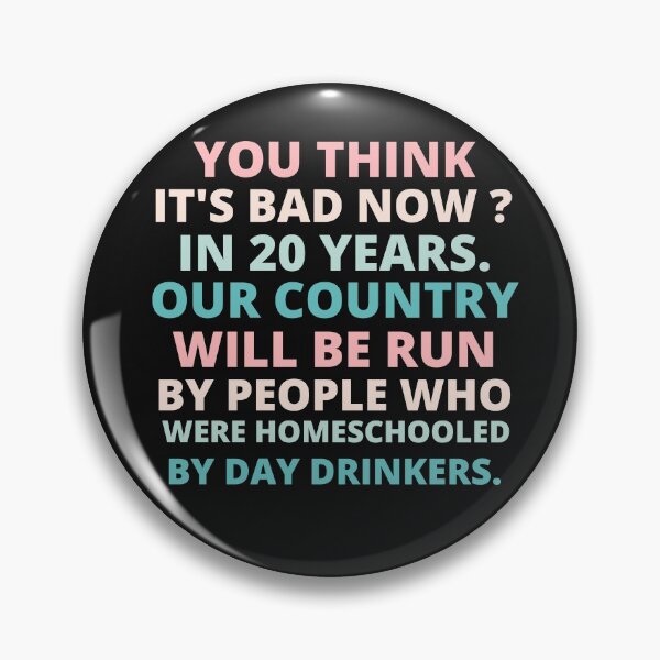 Item preview, you think it's bad now in 20 years our country will be run by people who were homeschooled by day drinkers designed and sold by BousboulaStorie.