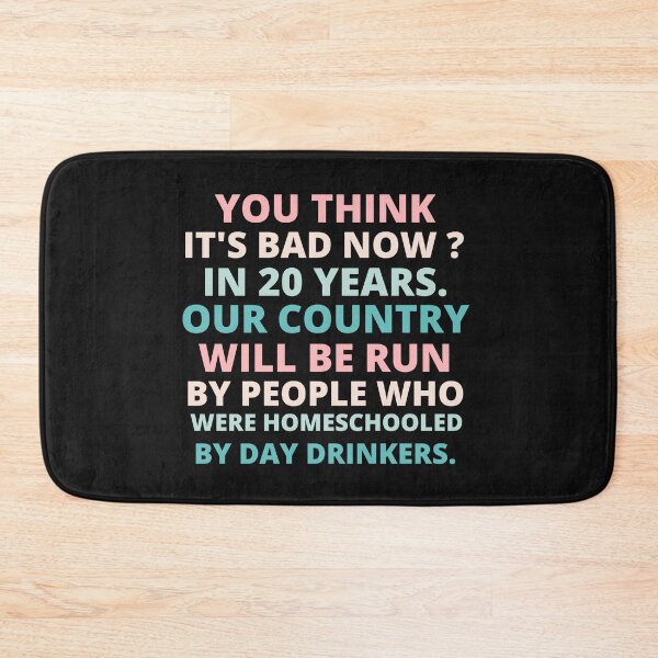 Item preview, you think it's bad now in 20 years our country will be run by people who were homeschooled by day drinkers designed and sold by BousboulaStorie.