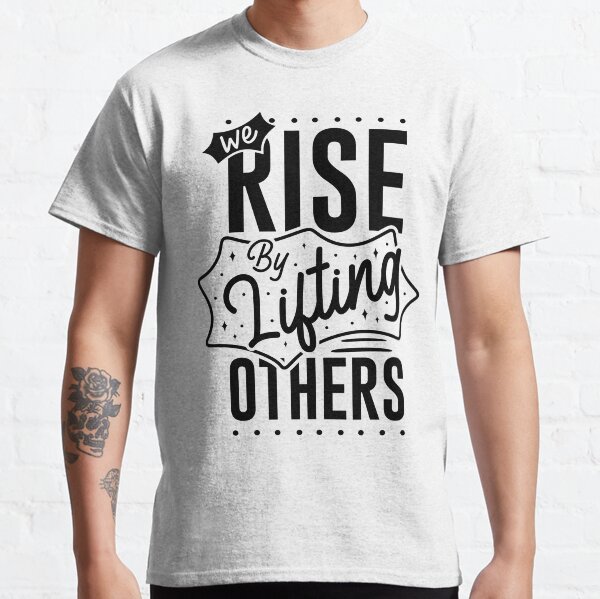 We Rise By Lilting Others ,Amazing Quotes For Gift Classic T-Shirt