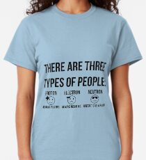 Three types of people: proton, electron and neutron (black) Classic T-Shirt