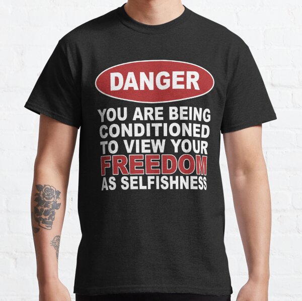 Danger Conditioned to View Your Freedom as Selfishness Classic T-Shirt