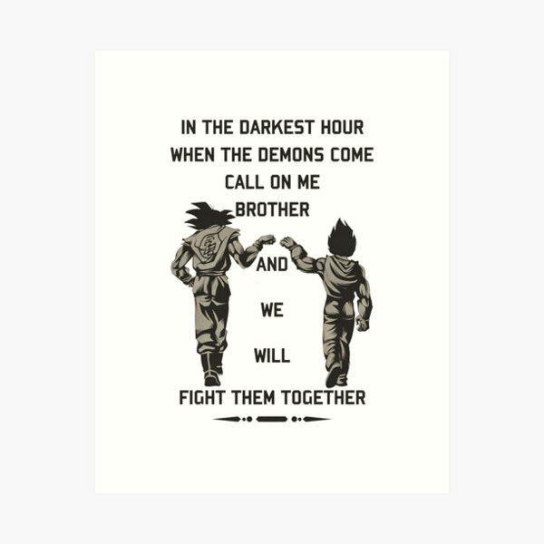 In the darkest hour when the demons come call on me brother and we will fight them together "goku and vegeta" Art Print