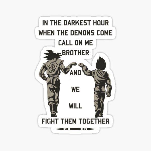 In the darkest hour when the demons come call on me brother and we will fight them together "goku and vegeta" Sticker