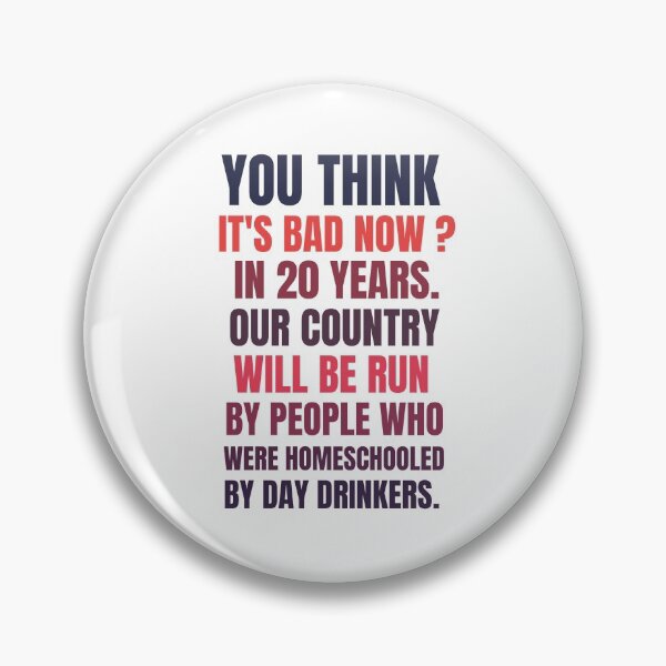 Item preview, you think it's bad now in 20 years our country will be run by people who were homeschooled by day drinkers designed and sold by BousboulaStorie.