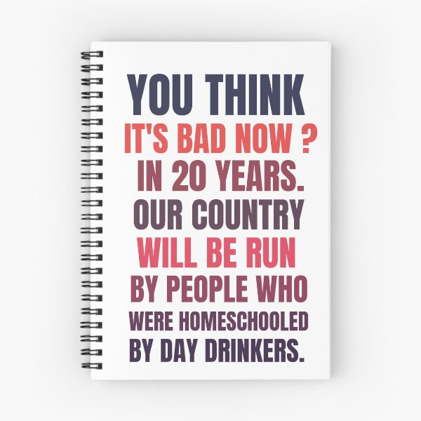 Item preview, you think it's bad now in 20 years our country will be run by people who were homeschooled by day drinkers designed and sold by BousboulaStorie.