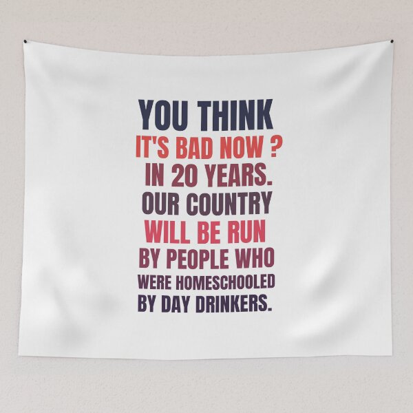 Item preview, you think it's bad now in 20 years our country will be run by people who were homeschooled by day drinkers designed and sold by BousboulaStorie.