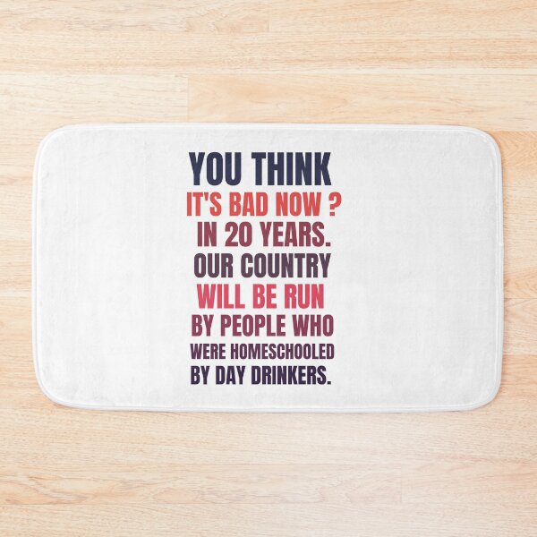 Item preview, you think it's bad now in 20 years our country will be run by people who were homeschooled by day drinkers designed and sold by BousboulaStorie.