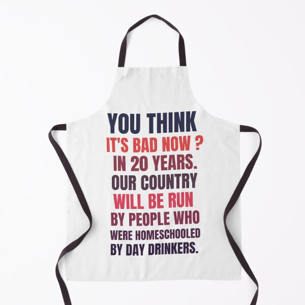 Item preview, you think it's bad now in 20 years our country will be run by people who were homeschooled by day drinkers designed and sold by BousboulaStorie.