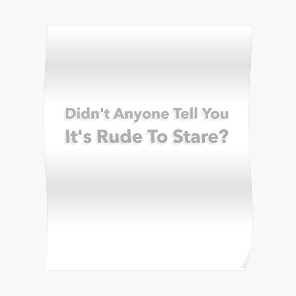 didn-t-anyone-tell-you-it-s-rude-to-stare-poster-by-brodiehustle