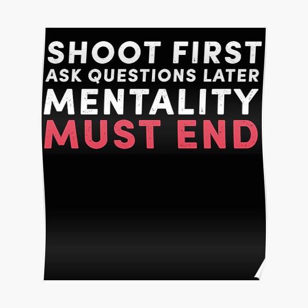 Shoot First Ask Questions Later Mentality Must End Poster For Sale By Valeta5 Redbubble