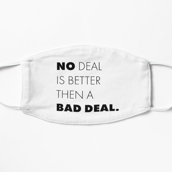 No deal is better then a bad deal. Flat Mask