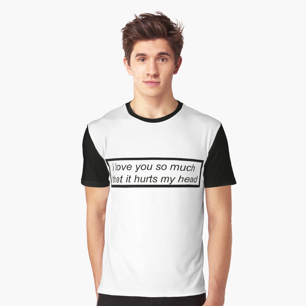 I Love You So Much That It Hurts My Head Lyric T Shirt By Hurricanedev Redbubble