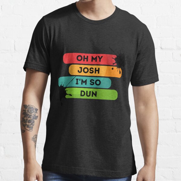 Oh My Josh Im So Dun T-Shirts for Sale