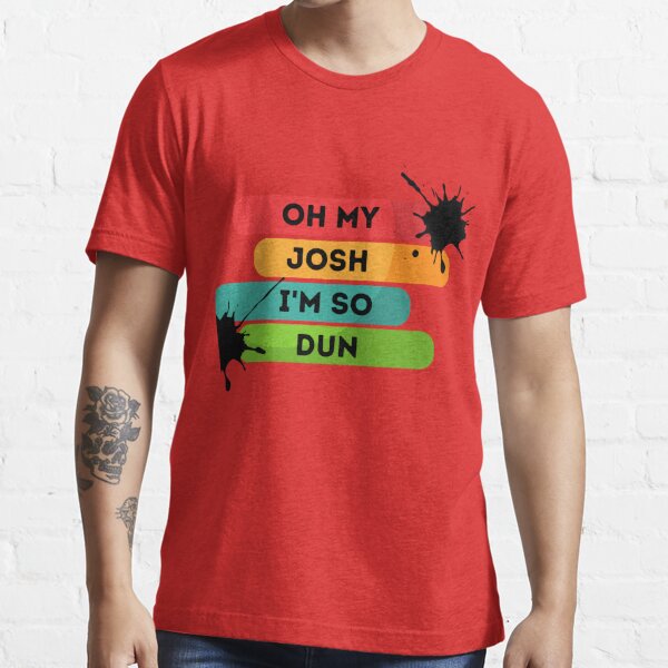 Oh My Josh I'm So Dun T Shirts OMG Shirt Unisex Women Tumblr Funny Gift Tees