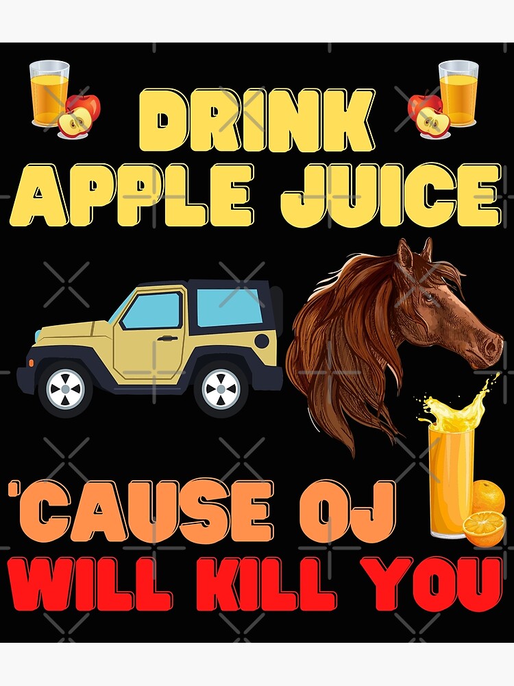 "Drink apple juice, cause oj will kill you, apple, apple juice, drink