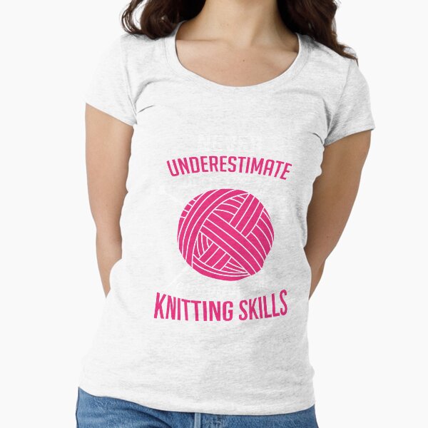 Never underestimate the power of a woman with knitting skills Fitted Scoop T-Shirt
