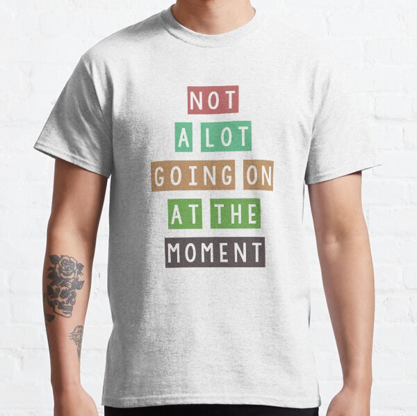 Not a lot going on at the moment Classic T-Shirt
